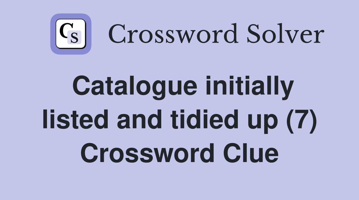 Catalogue initially listed and tidied up (7) Crossword Clue