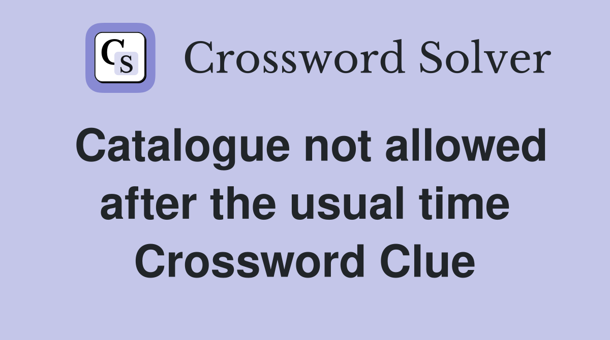 Catalogue not allowed after the usual time Crossword Clue