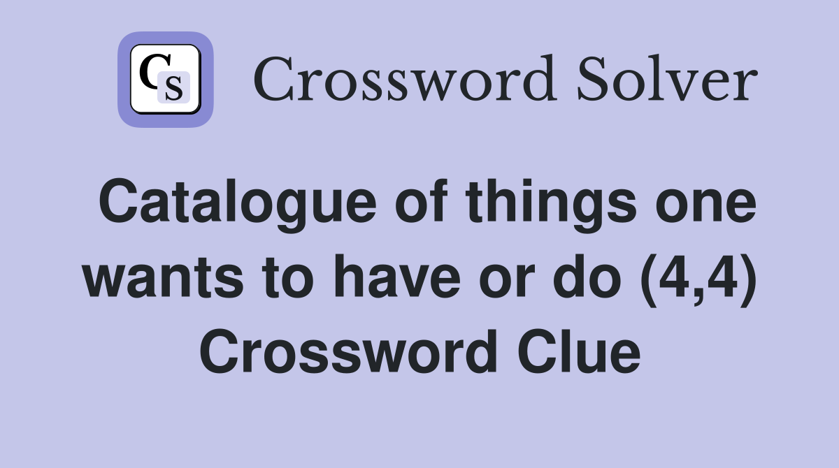 Catalogue of things one wants to have or do (4,4) Crossword Clue