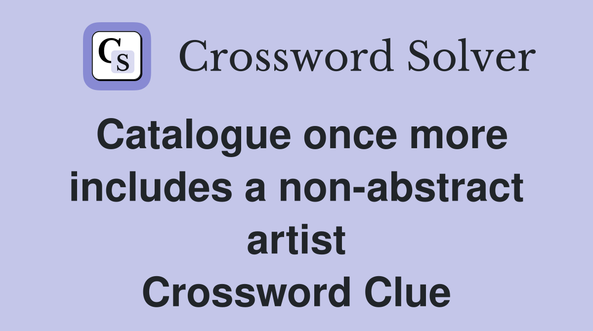 Catalogue once more includes a non-abstract artist Crossword Clue