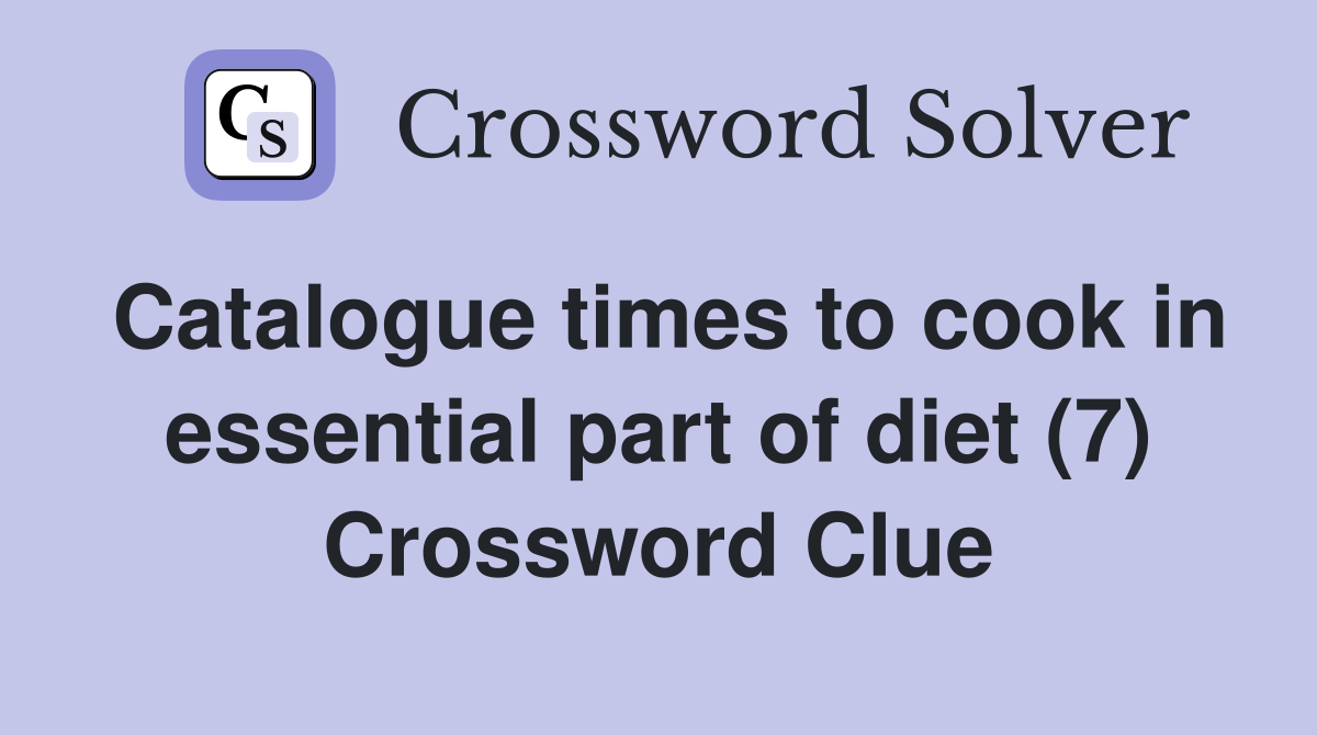 Catalogue times to cook in essential part of diet (7) Crossword Clue