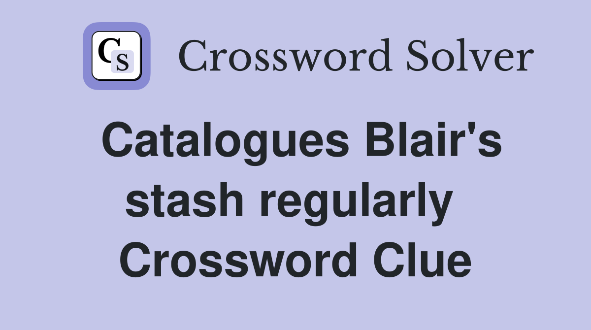 Catalogues Blair's stash regularly  Crossword Clue