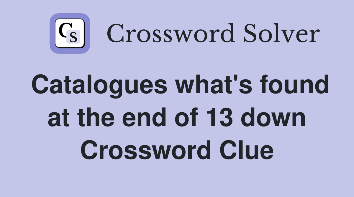 Catalogues what's found at the end of 13 down Crossword Clue