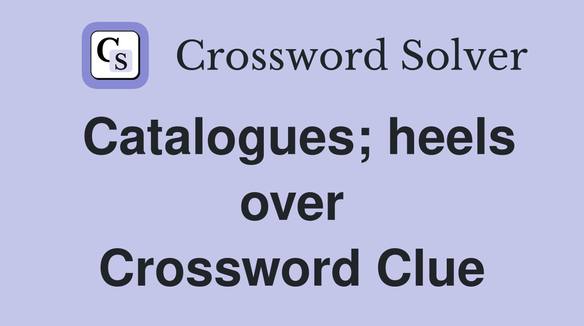 Catalogues; heels over Crossword Clue