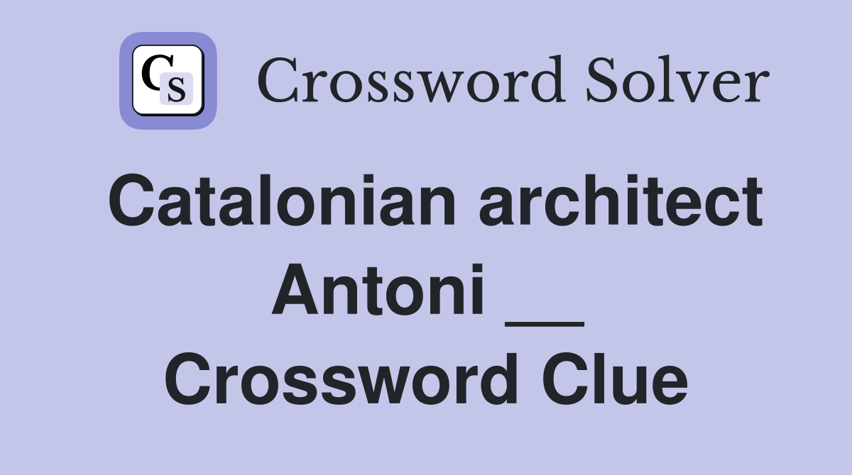 Catalonian architect Antoni __ Crossword Clue
