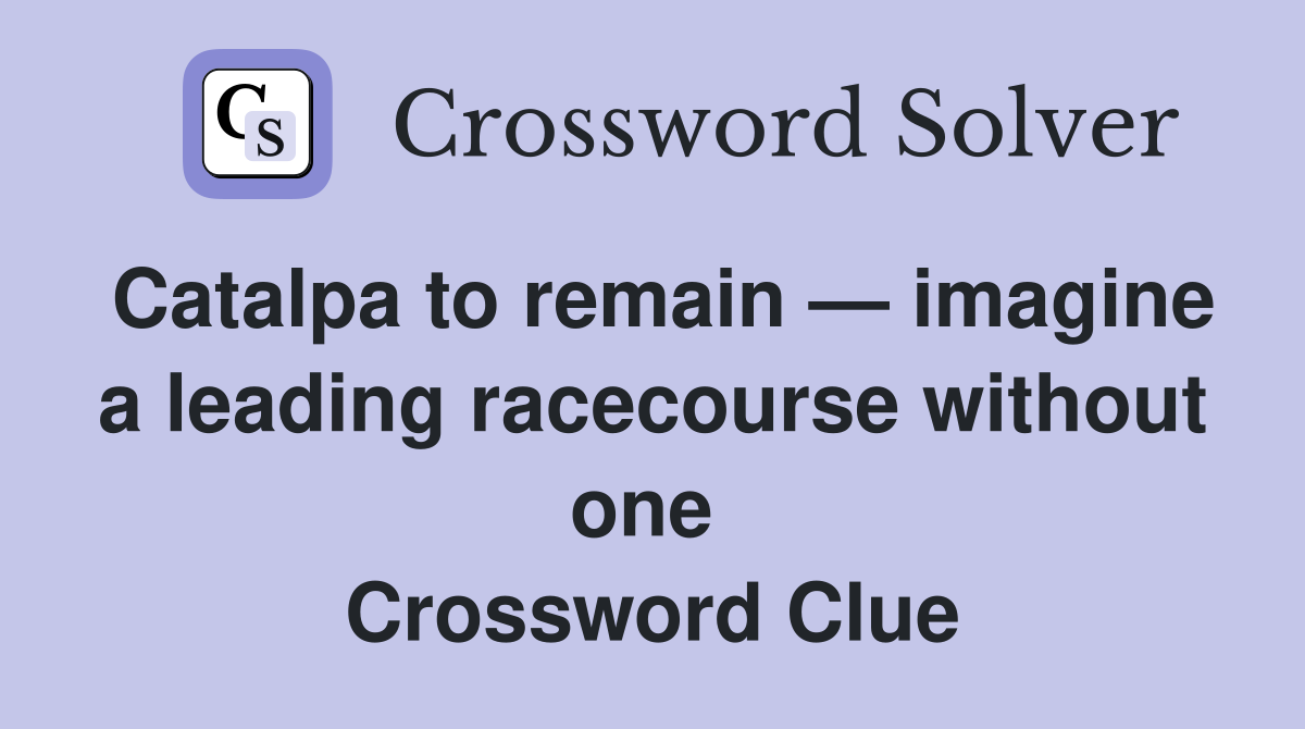 Catalpa to remain — imagine a leading racecourse without one  Crossword Clue