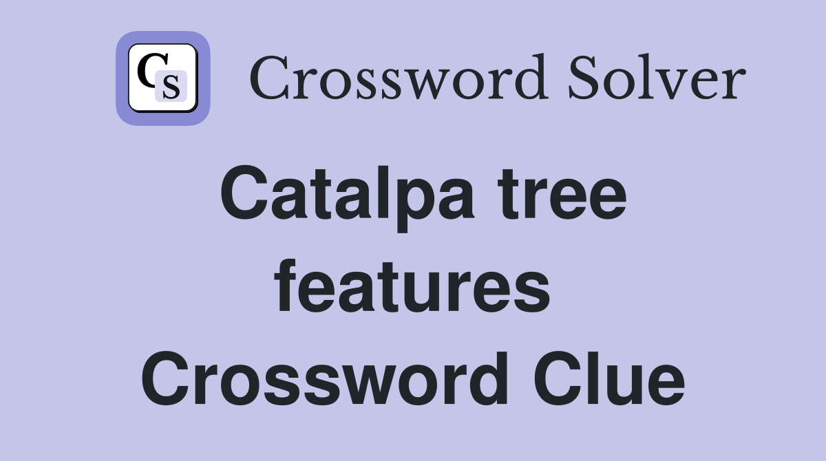 Catalpa tree features Crossword Clue
