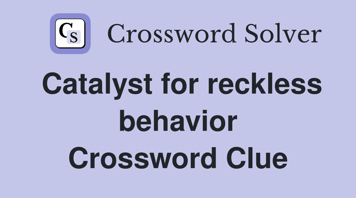 Catalyst for reckless behavior Crossword Clue