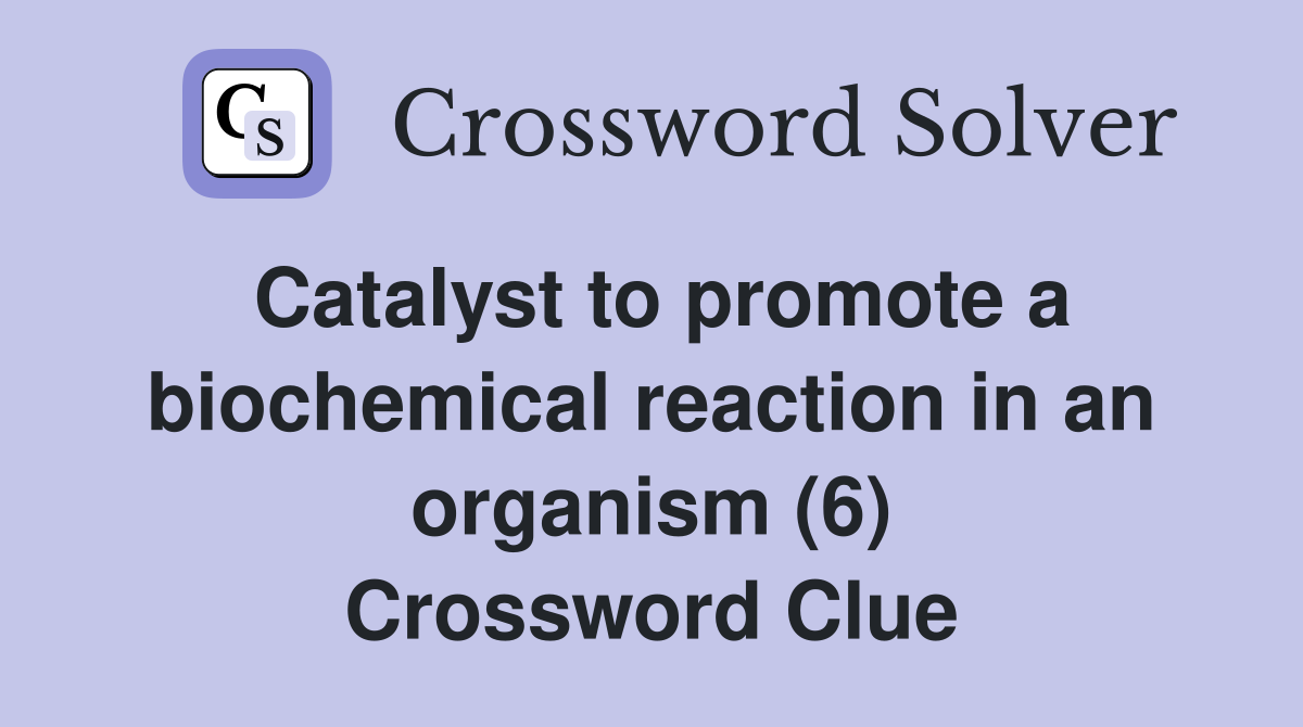 Catalyst to promote a biochemical reaction in an organism (6) Crossword Clue