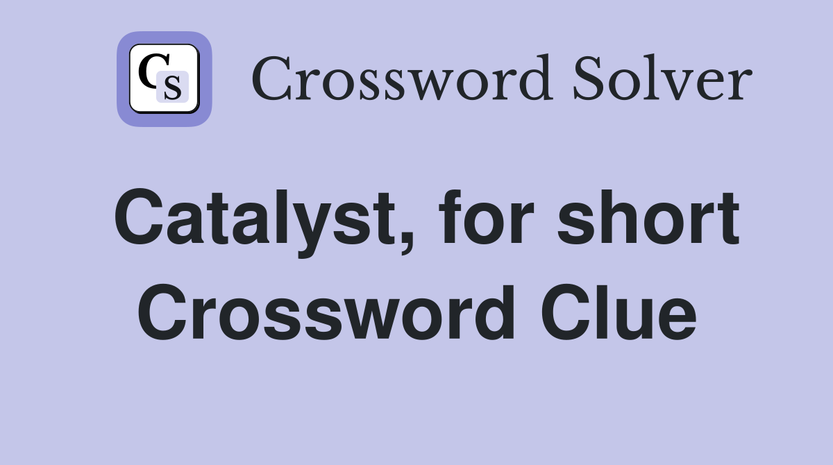 Catalyst, for short Crossword Clue
