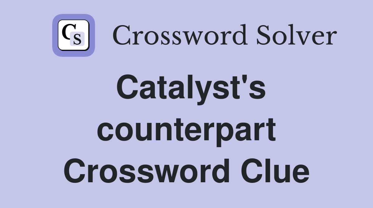 Catalyst's counterpart Crossword Clue