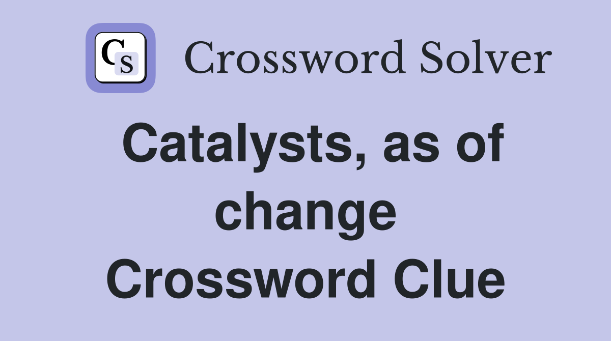 Catalysts, as of change Crossword Clue