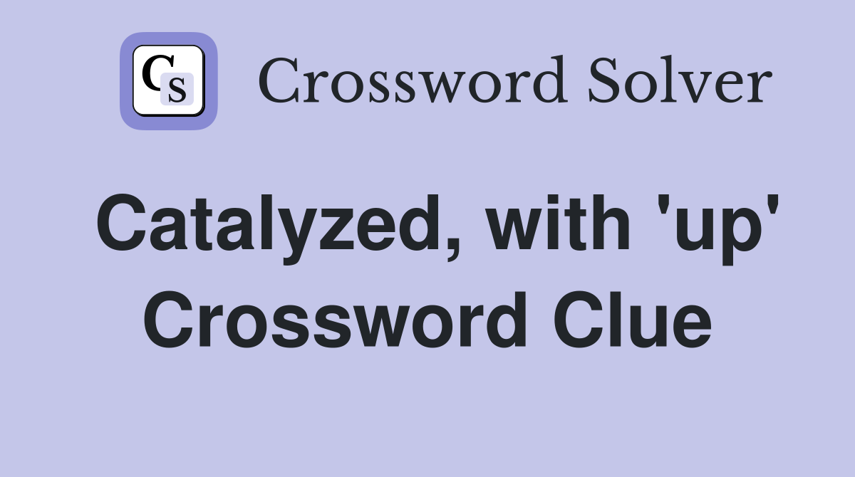 Catalyzed, with 'up' Crossword Clue