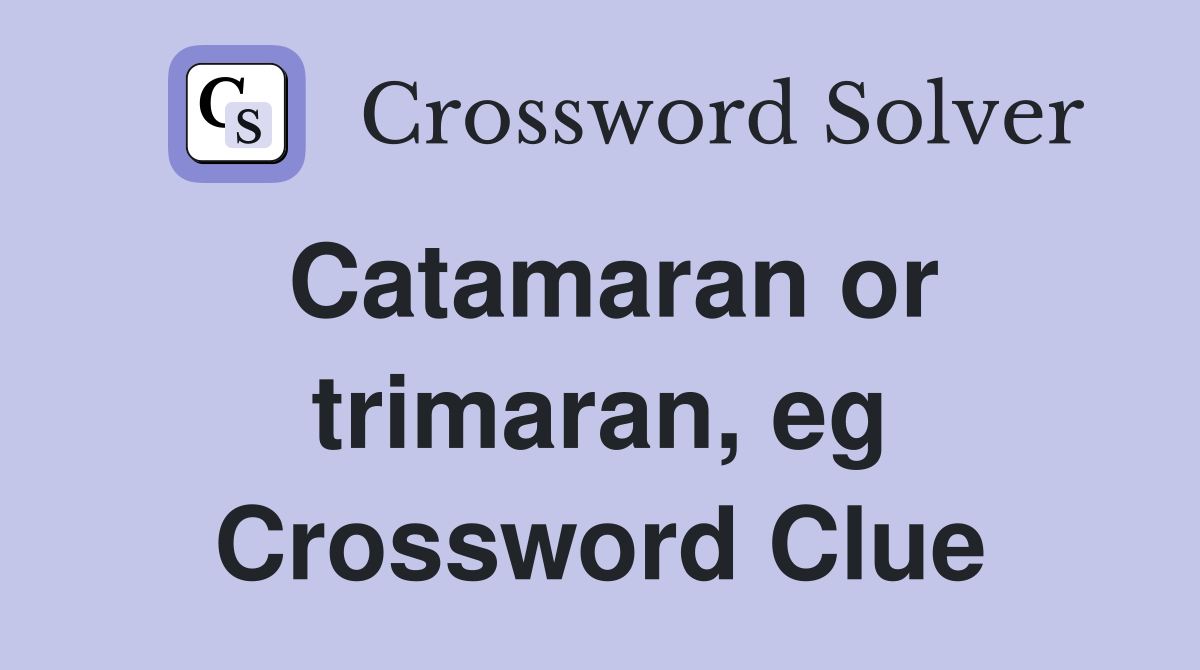 Catamaran or trimaran, eg Crossword Clue