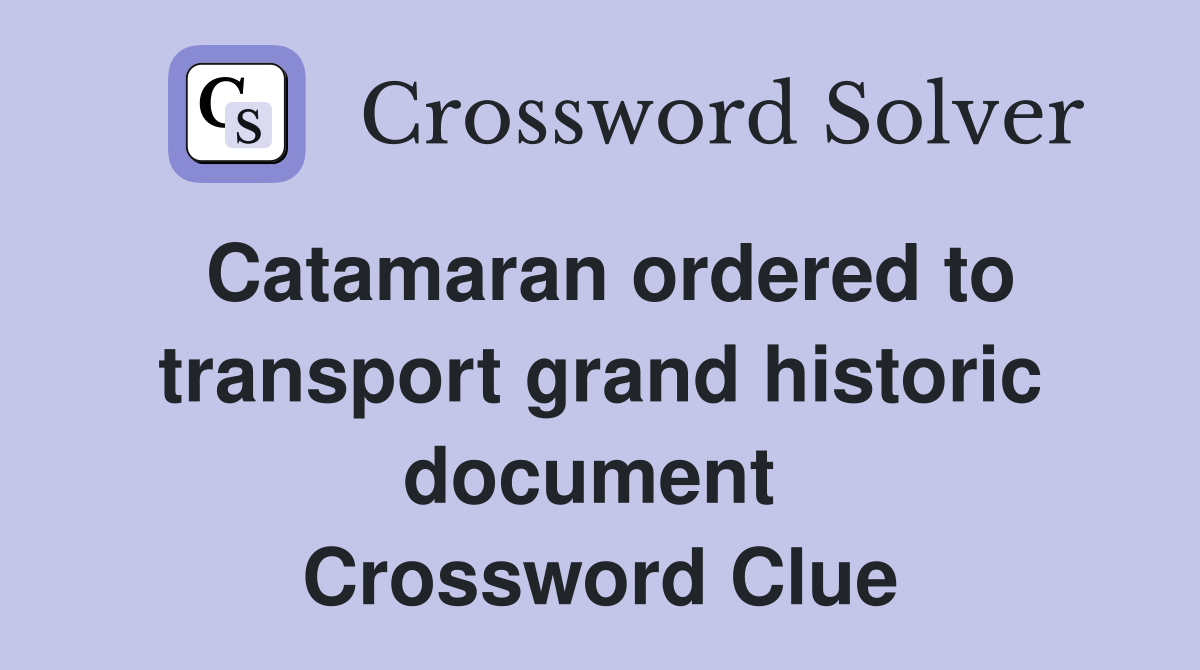 Catamaran ordered to transport grand historic document  Crossword Clue