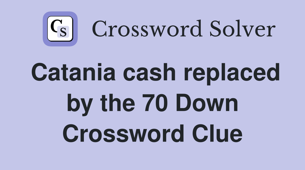 Catania cash replaced by the 70 Down Crossword Clue