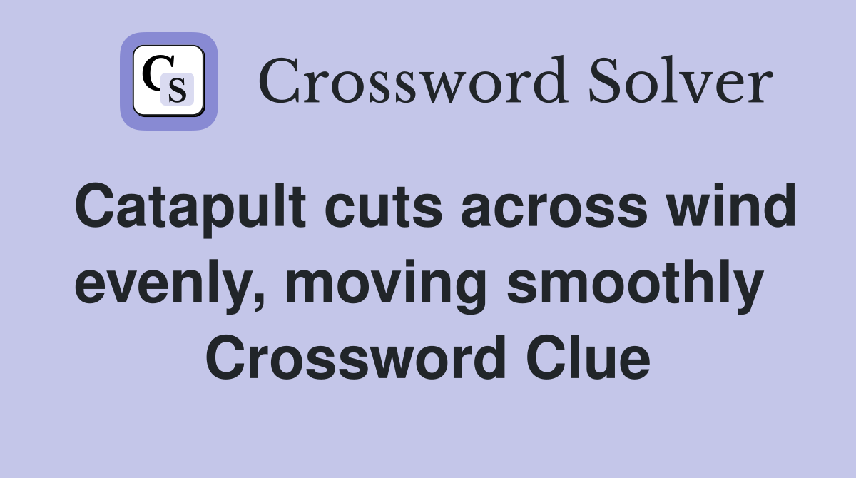 Catapult cuts across wind evenly, moving smoothly  Crossword Clue