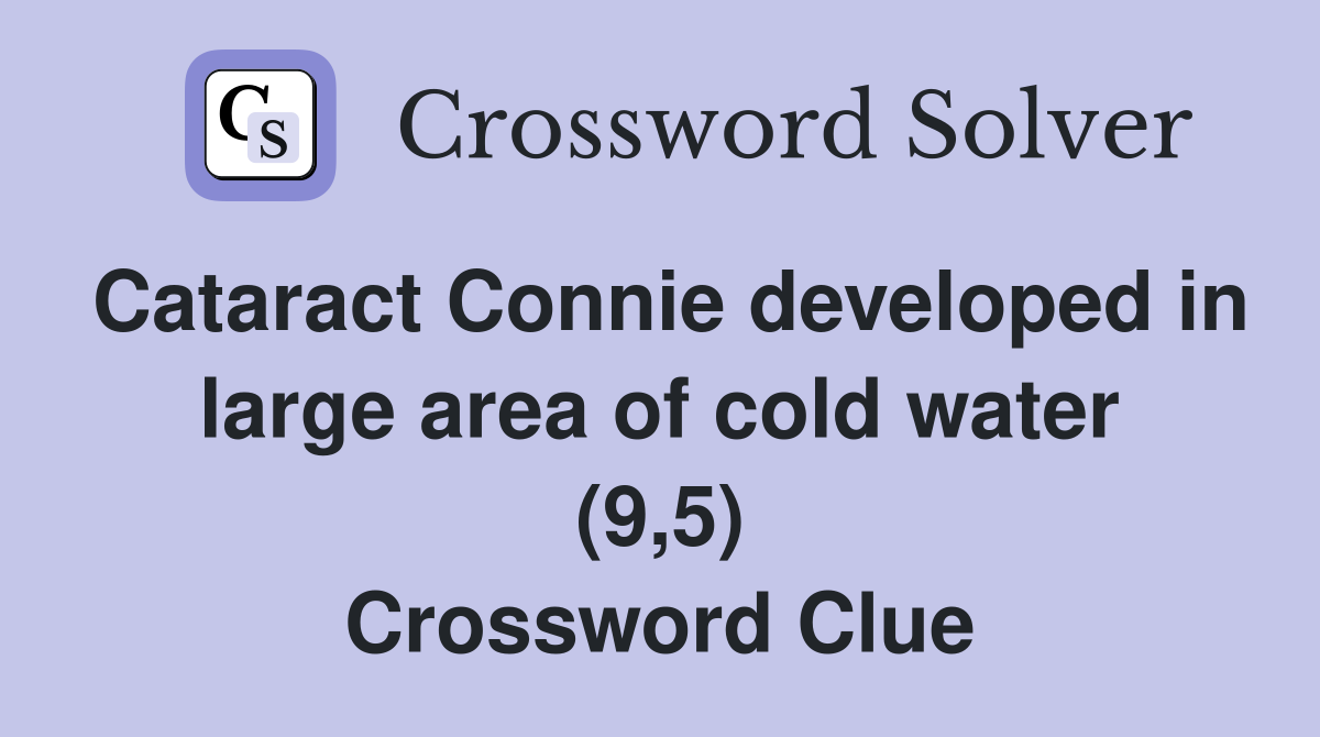 Cataract Connie developed in large area of cold water (9,5) Crossword Clue