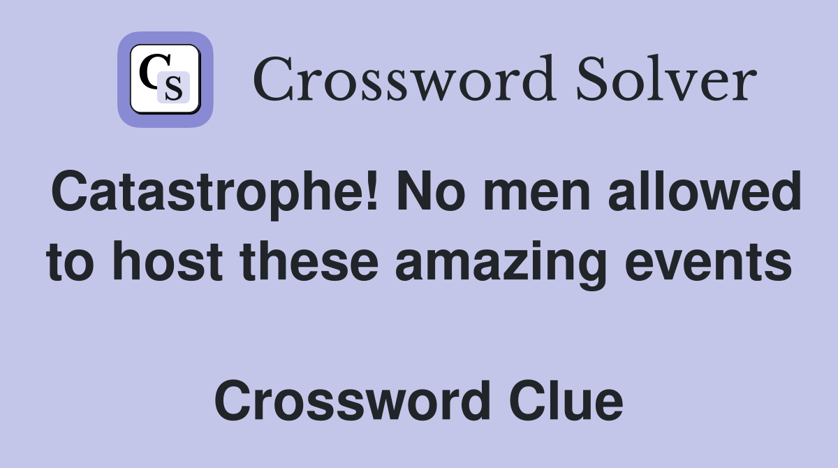 Catastrophe! No men allowed to host these amazing events  Crossword Clue