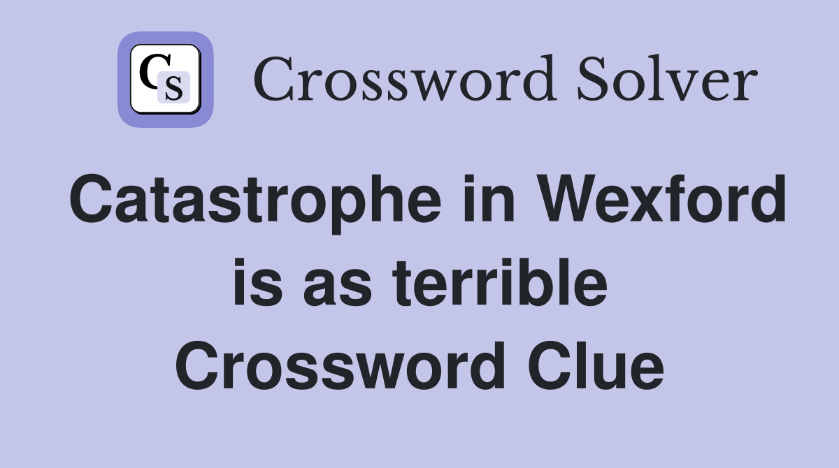 Catastrophe in Wexford is as terrible Crossword Clue