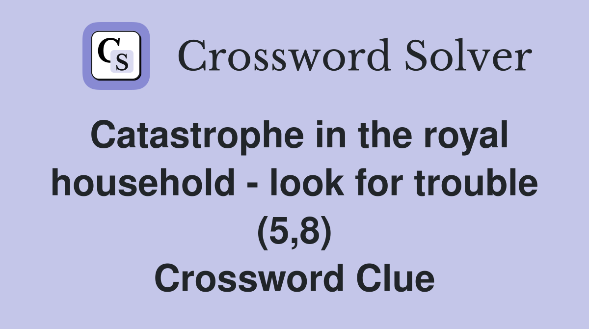 Catastrophe in the royal household - look for trouble (5,8) Crossword Clue