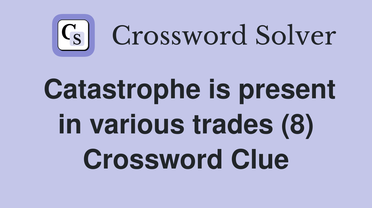 Catastrophe is present in various trades (8) Crossword Clue