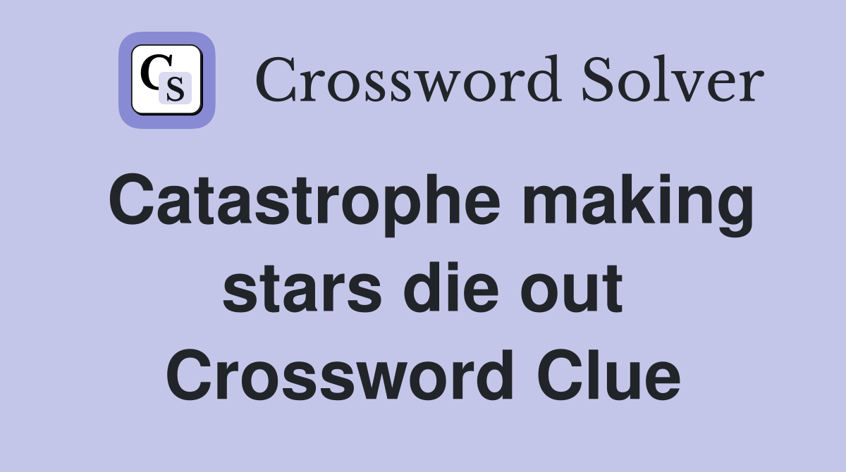 Catastrophe making stars die out Crossword Clue