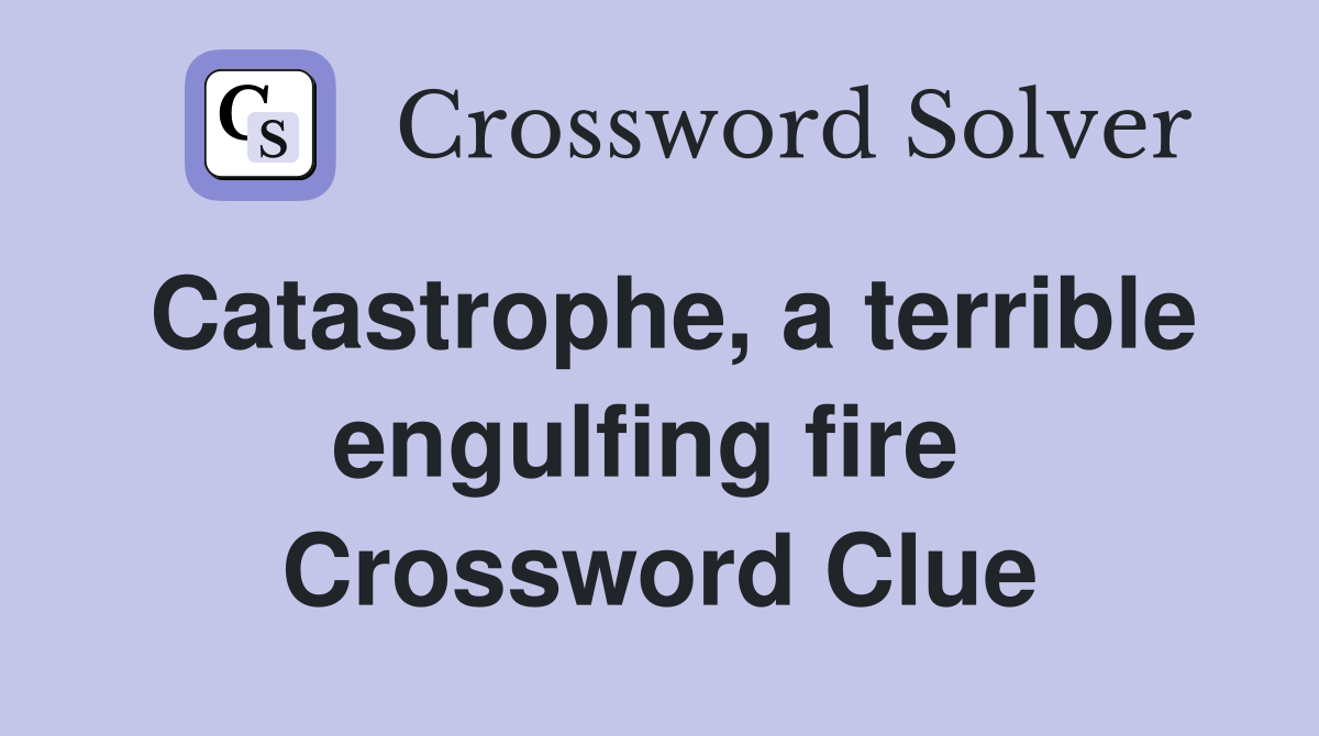 Catastrophe, a terrible engulfing fire  Crossword Clue