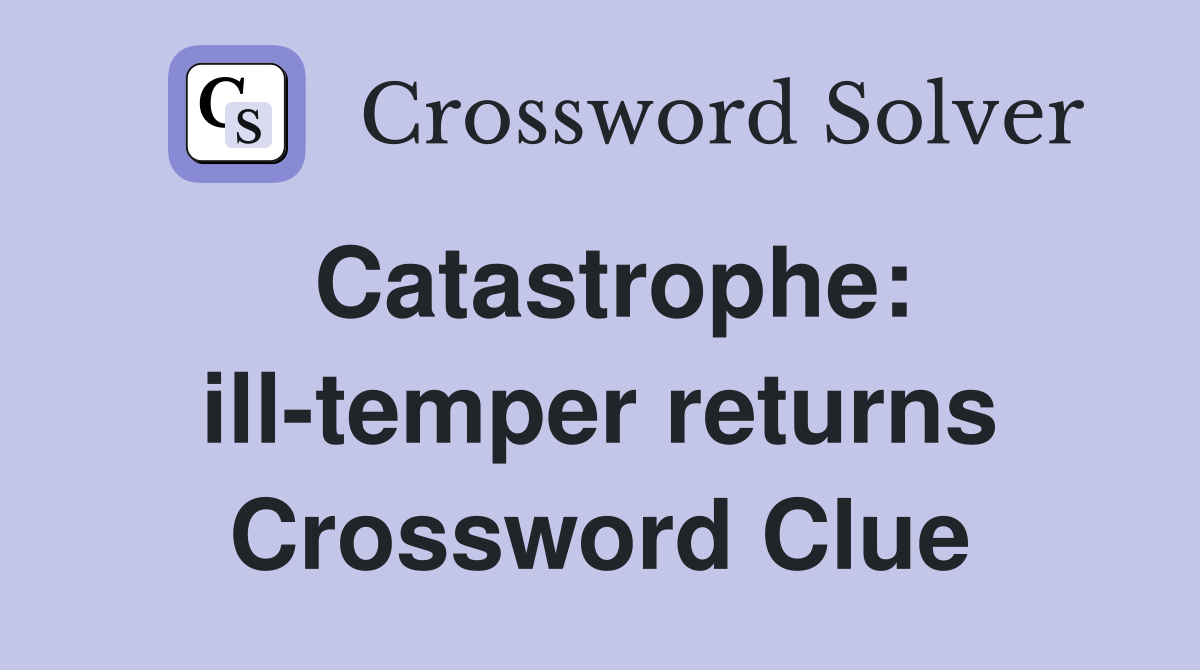 Catastrophe: ill-temper returns Crossword Clue