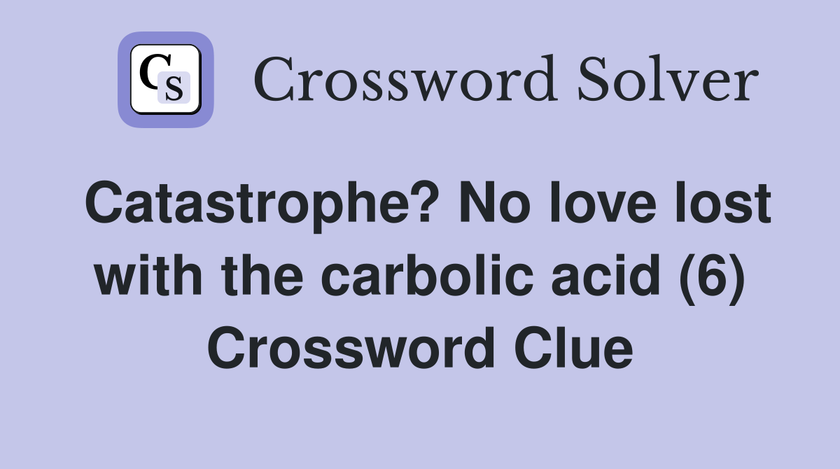 Catastrophe? No love lost with the carbolic acid (6) Crossword Clue