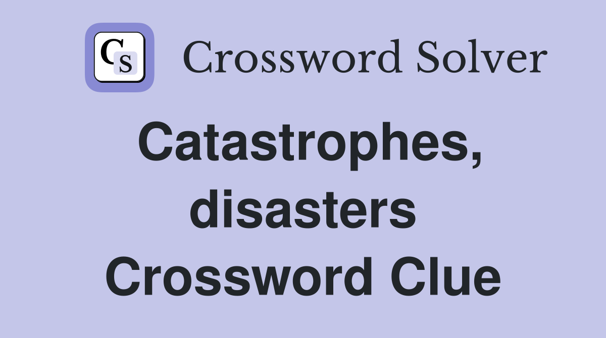 Catastrophes, disasters Crossword Clue