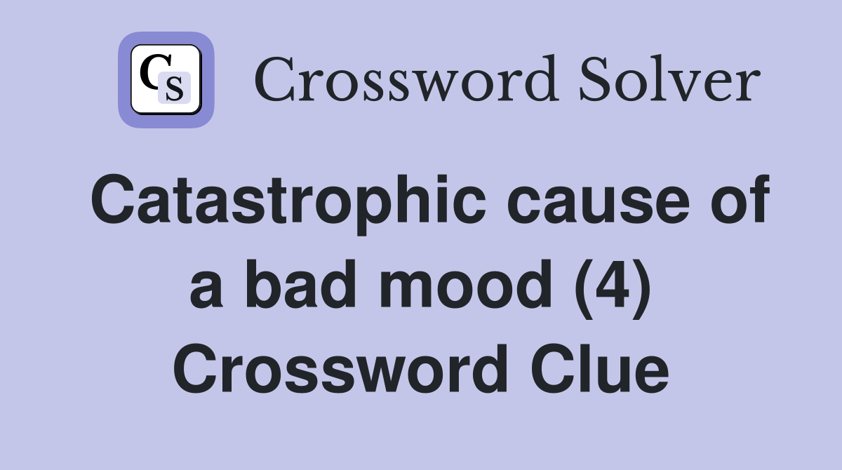 Catastrophic cause of a bad mood (4) Crossword Clue