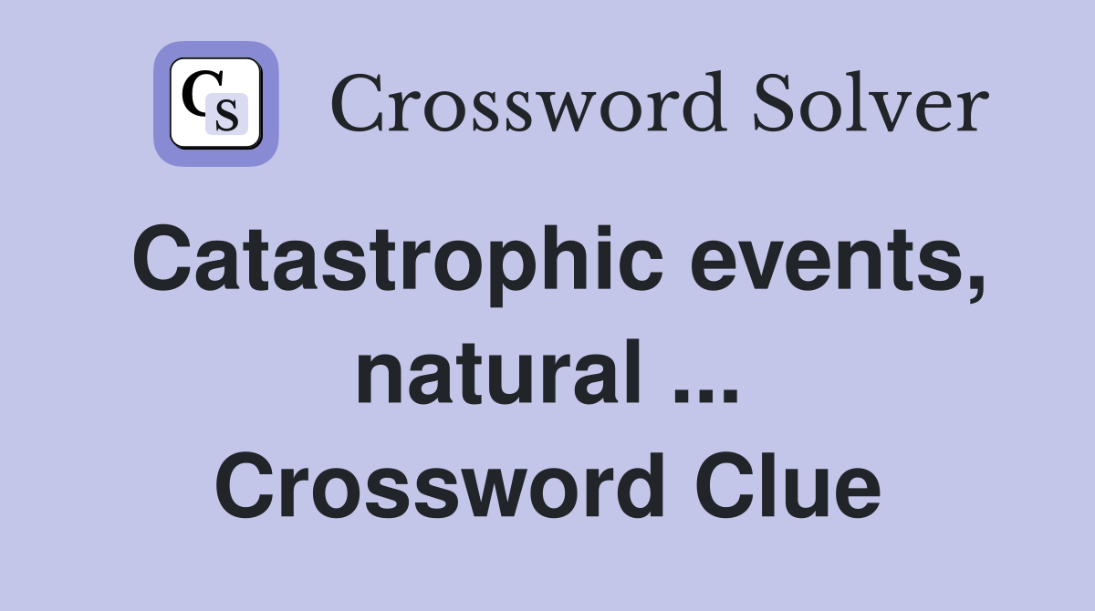 Catastrophic events, natural ... Crossword Clue