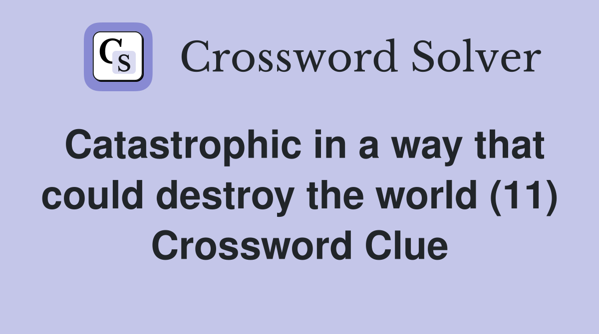 Catastrophic in a way that could destroy the world (11) Crossword Clue