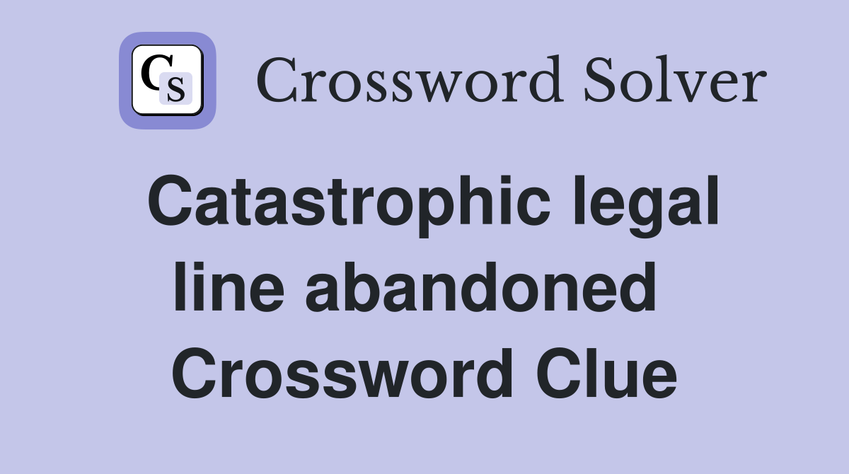 Catastrophic legal line abandoned  Crossword Clue