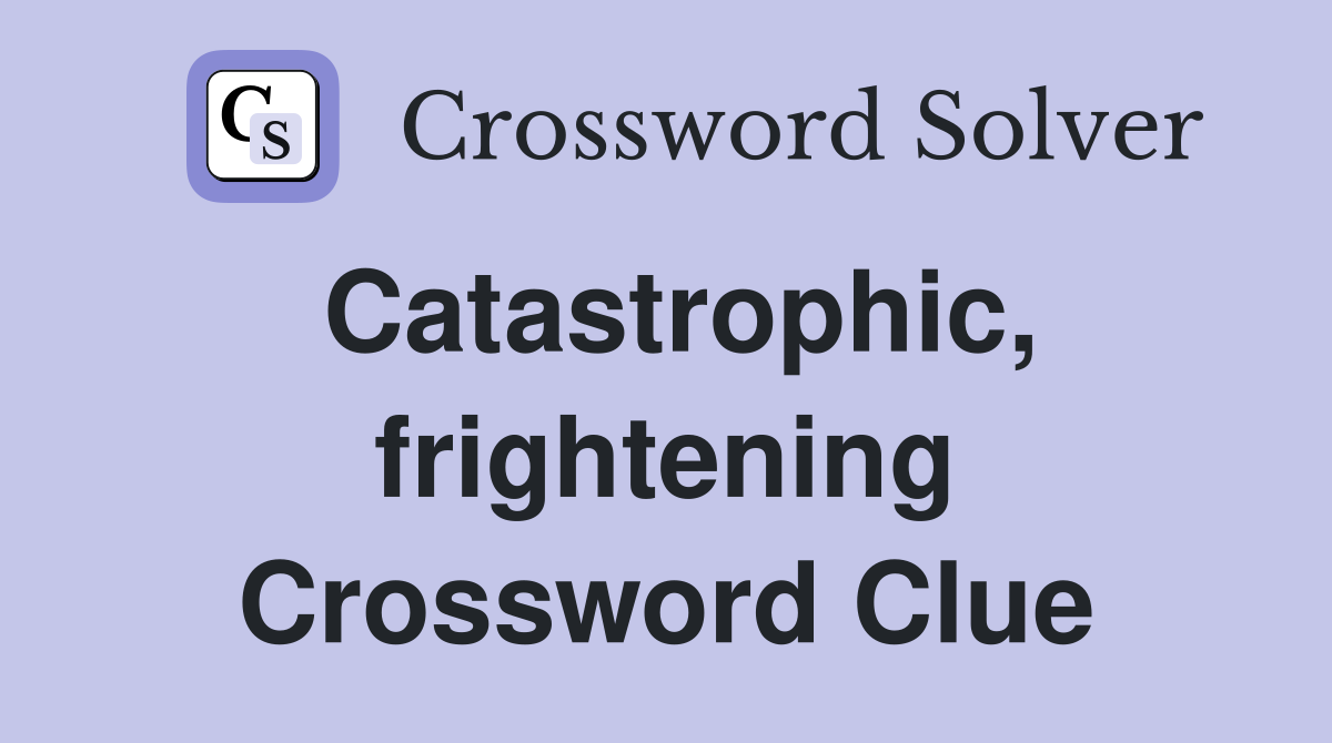 Catastrophic, frightening Crossword Clue