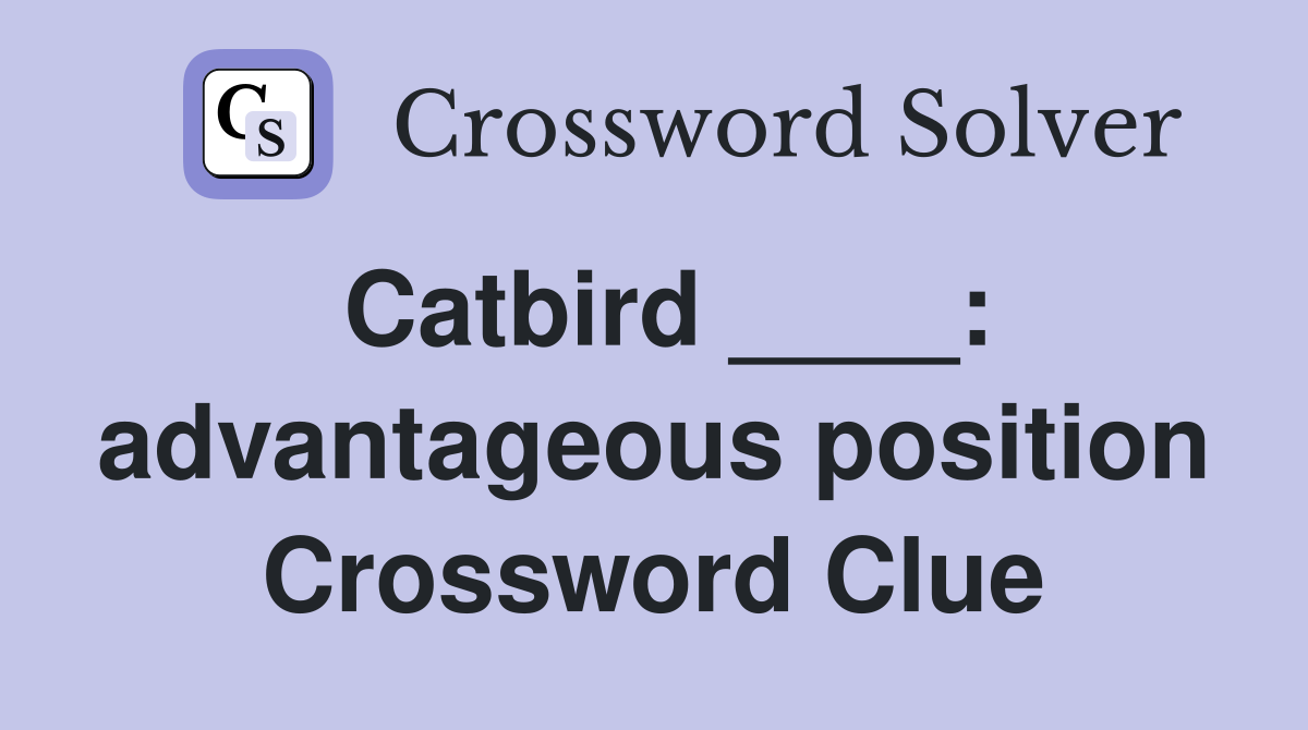 Catbird ____: advantageous position Crossword Clue