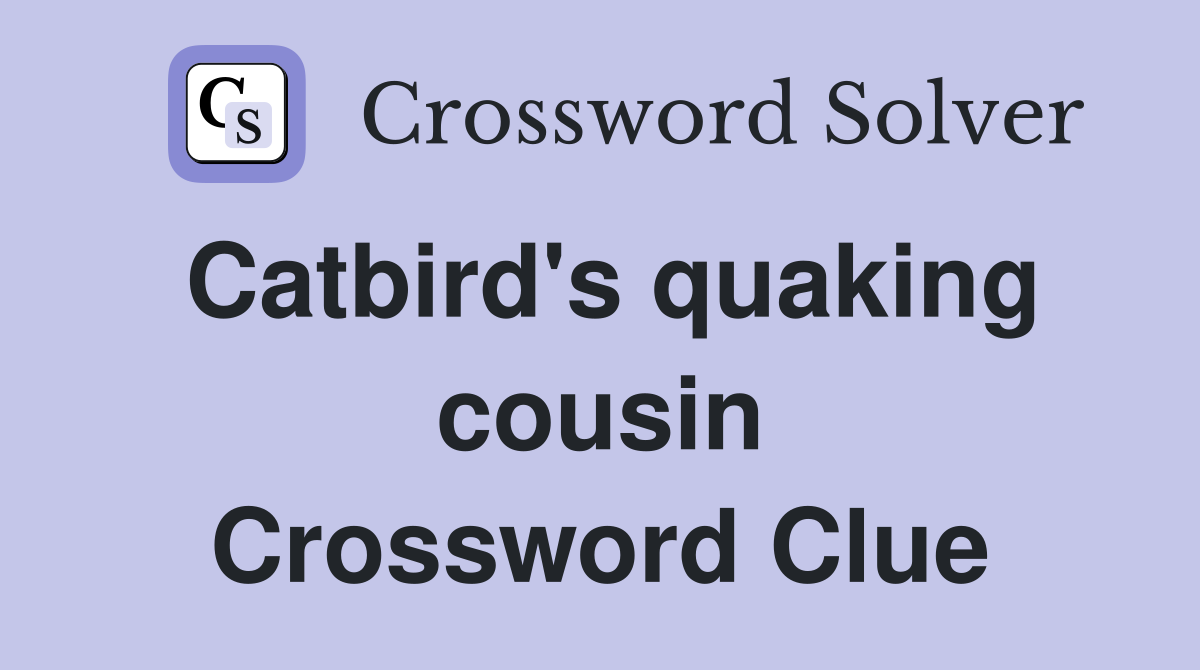 Catbird's quaking cousin Crossword Clue