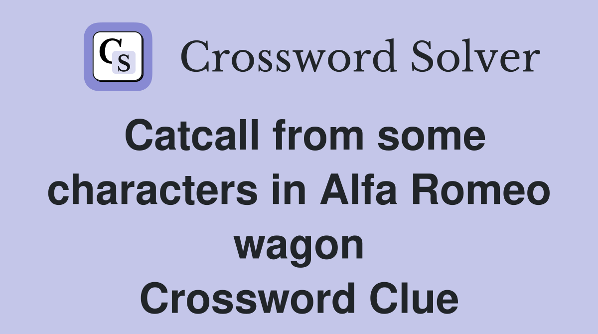 Catcall from some characters in Alfa Romeo wagon Crossword Clue