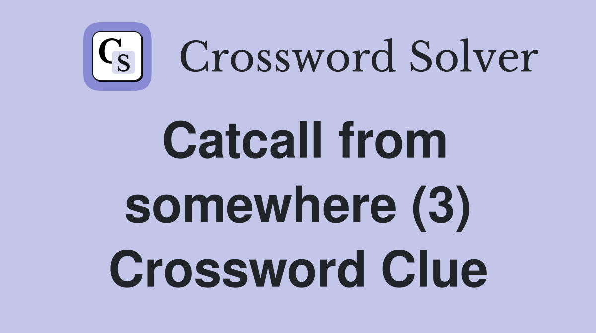 Catcall from somewhere (3) Crossword Clue