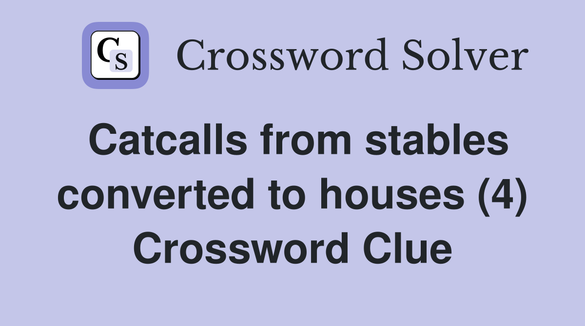 Catcalls from stables converted to houses (4) Crossword Clue