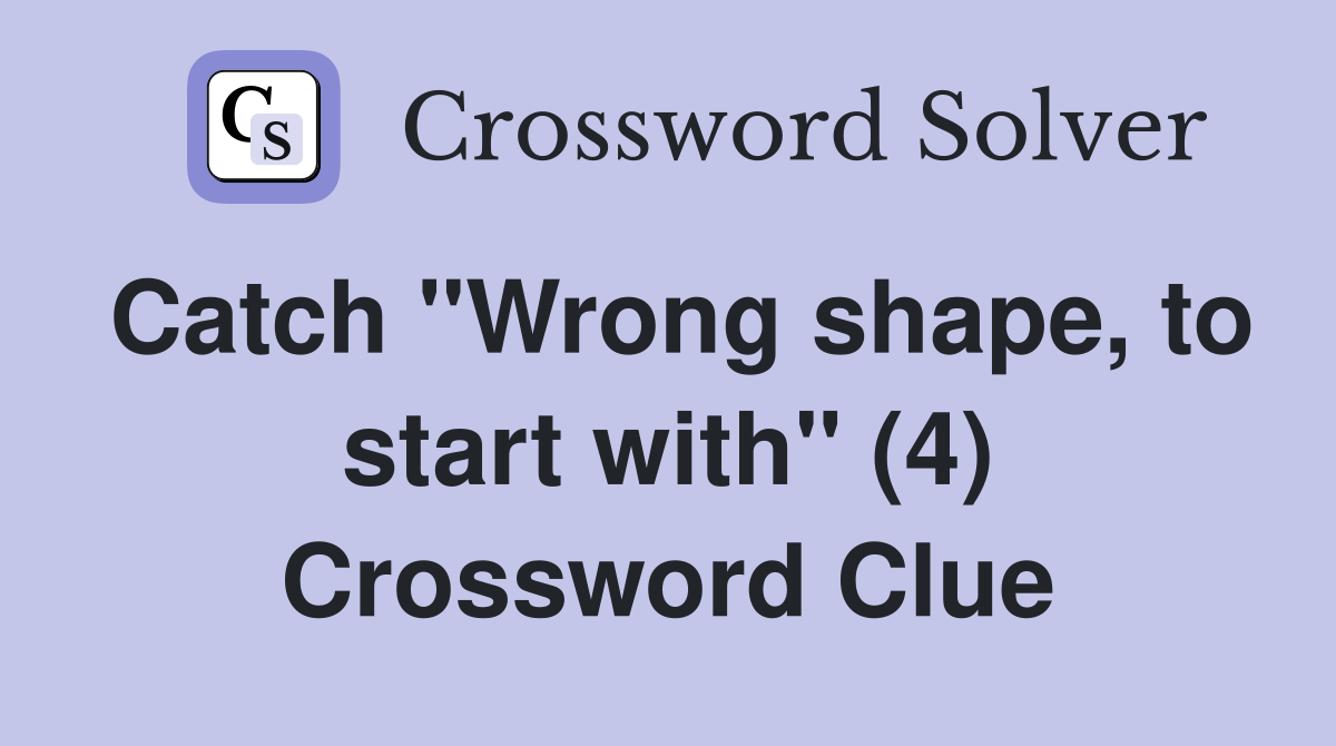 Catch "Wrong shape, to start with" (4) Crossword Clue