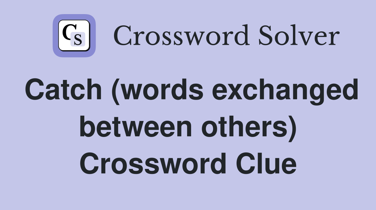 Catch (words exchanged between others) Crossword Clue