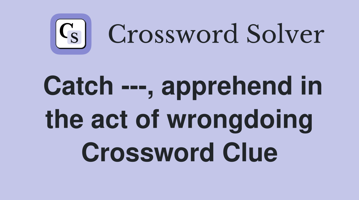 Catch ---, apprehend in the act of wrongdoing Crossword Clue