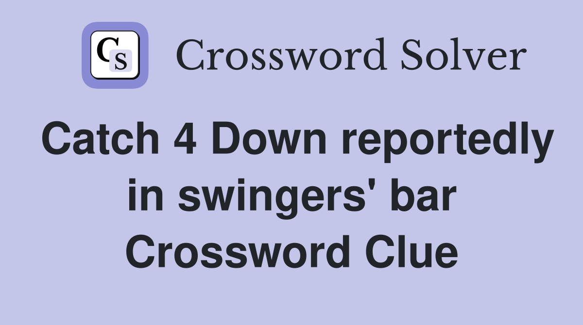 Catch 4 Down reportedly in swingers' bar Crossword Clue