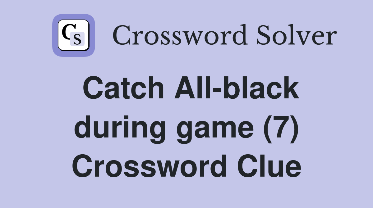 Catch All-black during game (7) Crossword Clue