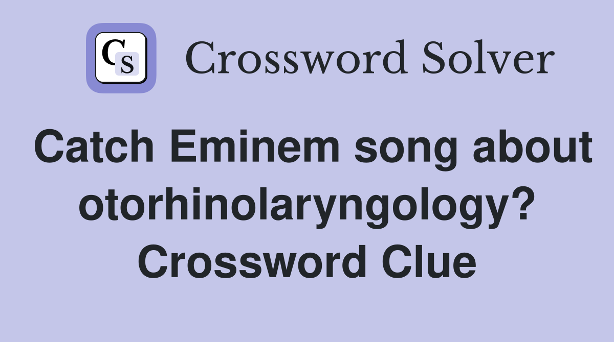 Catch Eminem song about otorhinolaryngology? Crossword Clue