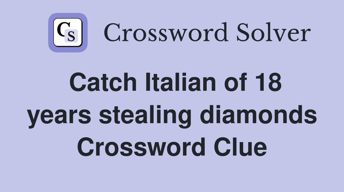 Catch Italian of 18 years stealing diamonds Crossword Clue