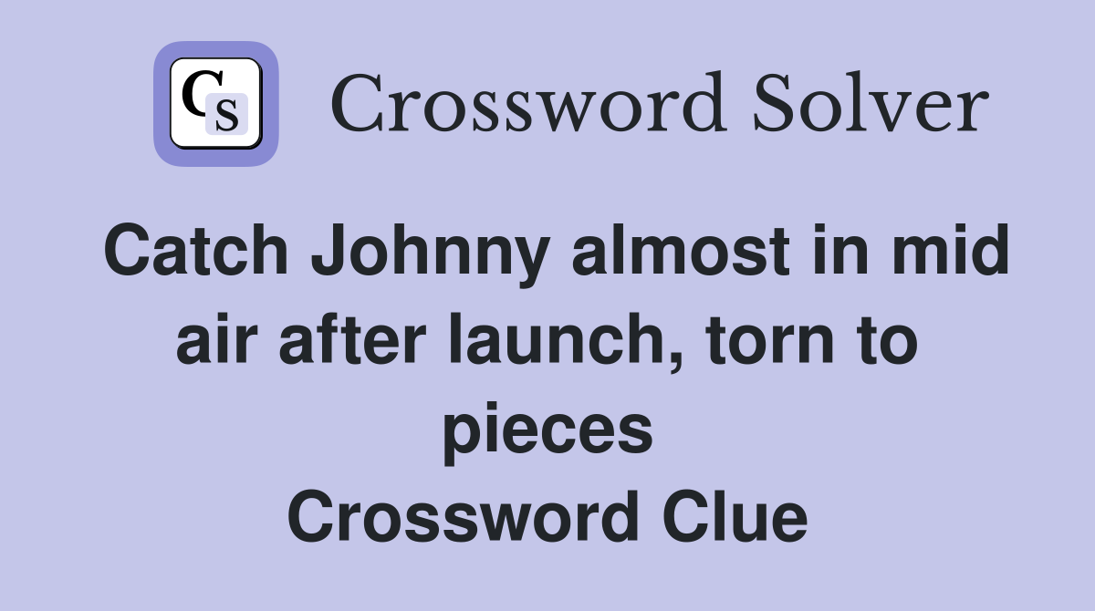 Catch Johnny almost in mid air after launch, torn to pieces Crossword Clue