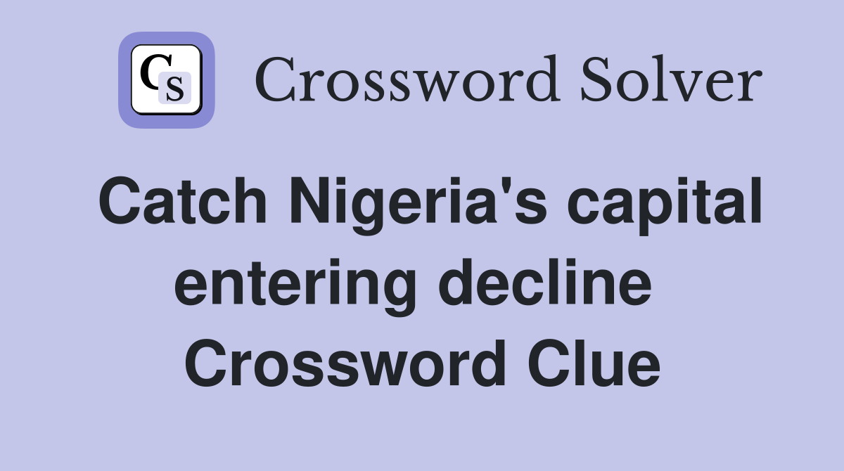 Catch Nigeria's capital entering decline  Crossword Clue